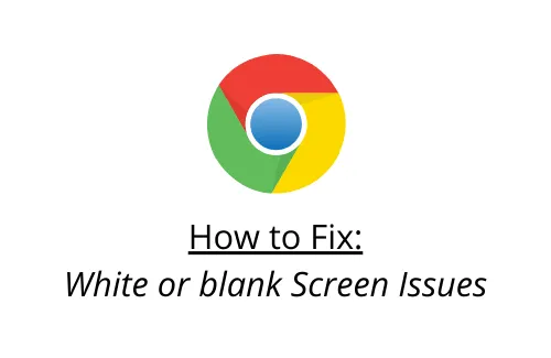 How to Fix Google Chrome White or blank Screen Issues