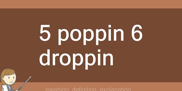 5 poppin 6 droppin là gì - Nghĩa của từ 5 poppin 6 droppin