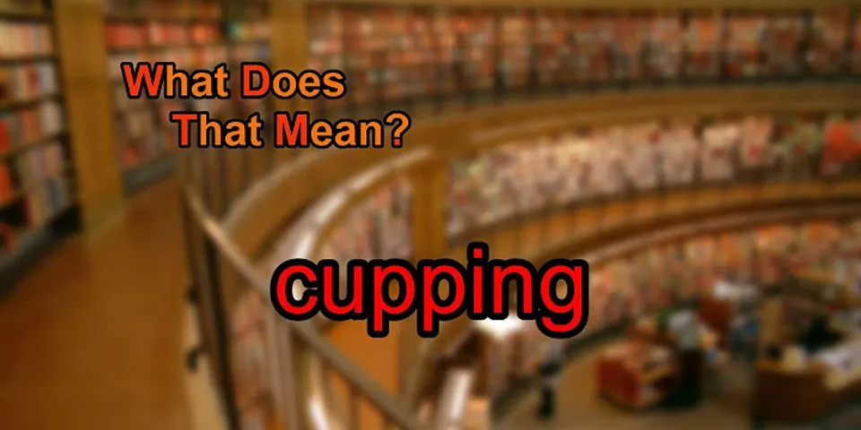 a cupping là gì - Nghĩa của từ a cupping