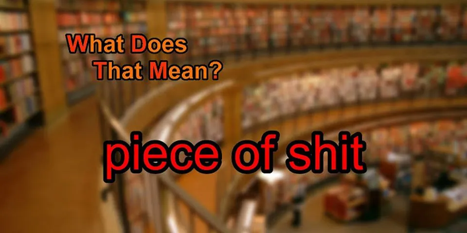 a piece of shit là gì - Nghĩa của từ a piece of shit