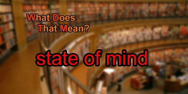 a state of mind là gì - Nghĩa của từ a state of mind