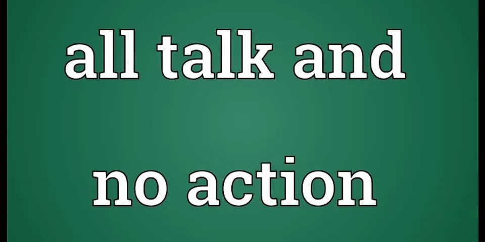 all talk and no action là gì - Nghĩa của từ all talk and no action