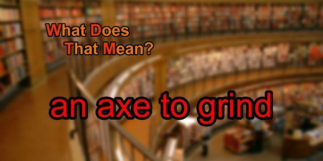 axe to grind là gì - Nghĩa của từ axe to grind