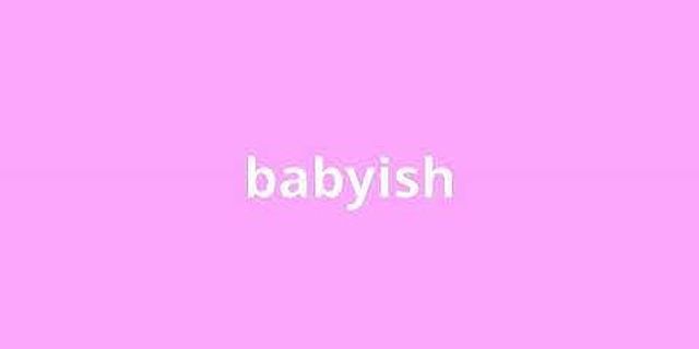 babyish là gì - Nghĩa của từ babyish