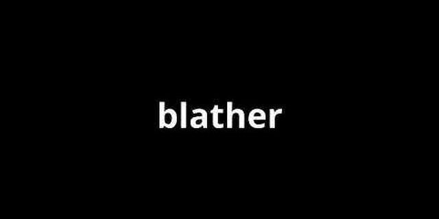 blather là gì - Nghĩa của từ blather