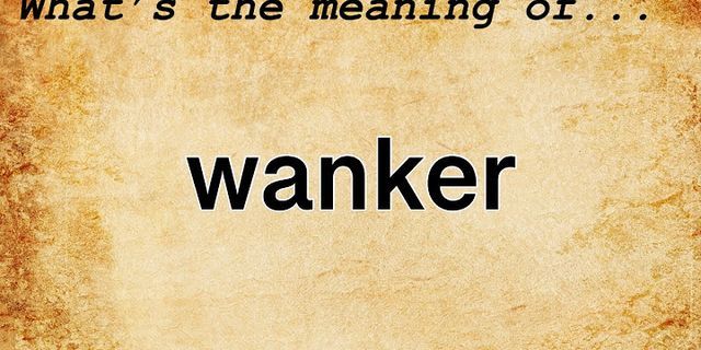 bloody wanker là gì - Nghĩa của từ bloody wanker