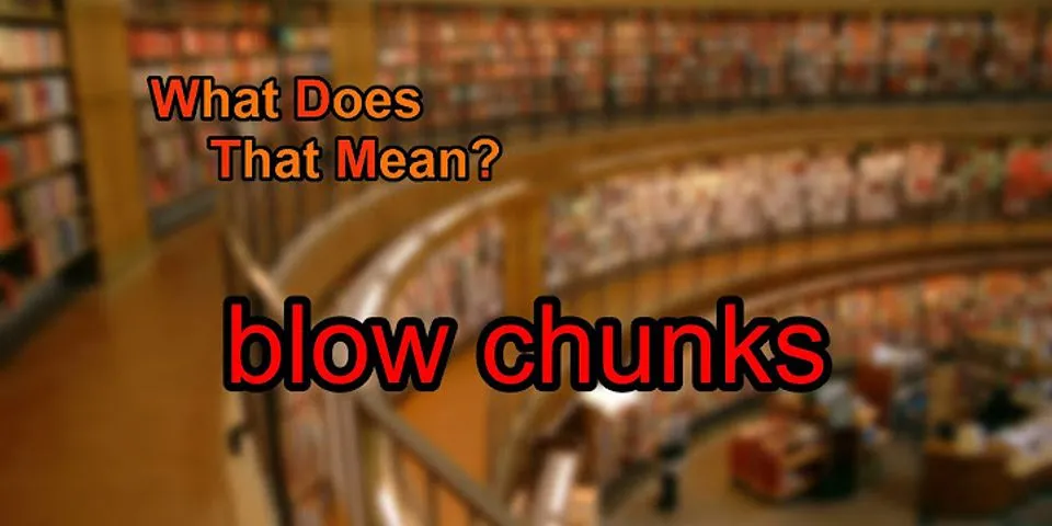 blow chunks là gì - Nghĩa của từ blow chunks