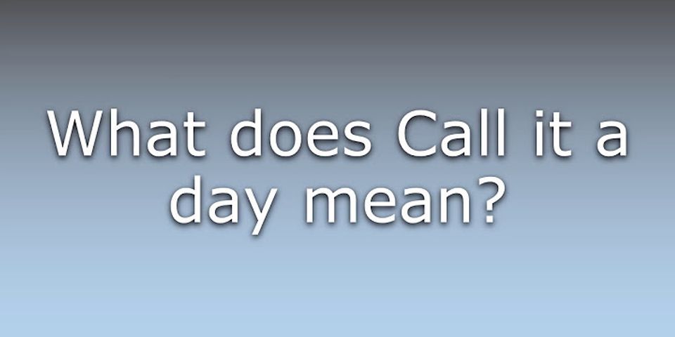 call it a day là gì - Nghĩa của từ call it a day
