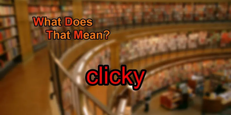 clicky là gì - Nghĩa của từ clicky