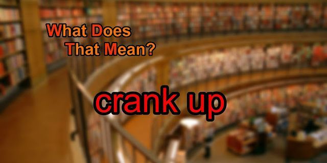 crank up là gì - Nghĩa của từ crank up