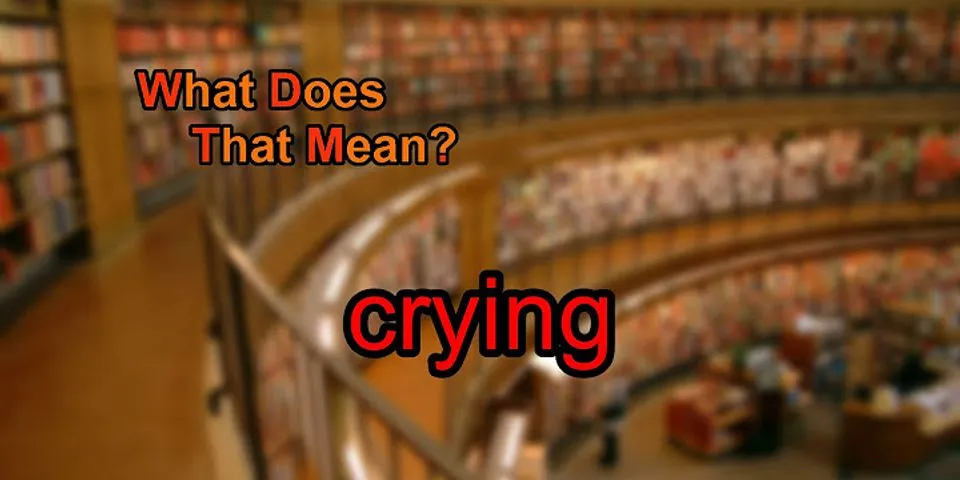 crying là gì - Nghĩa của từ crying