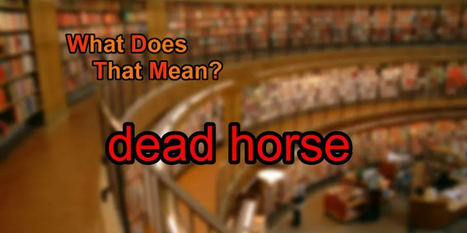 dead horses là gì - Nghĩa của từ dead horses
