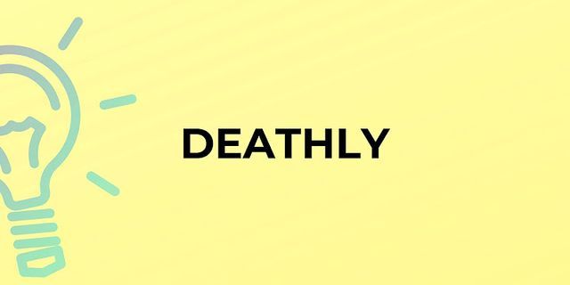 deathly là gì - Nghĩa của từ deathly
