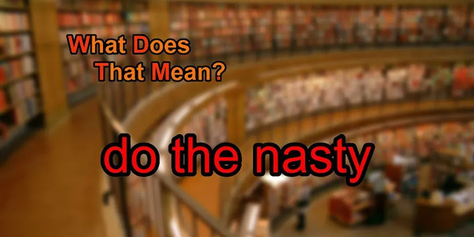 do the nasty là gì - Nghĩa của từ do the nasty