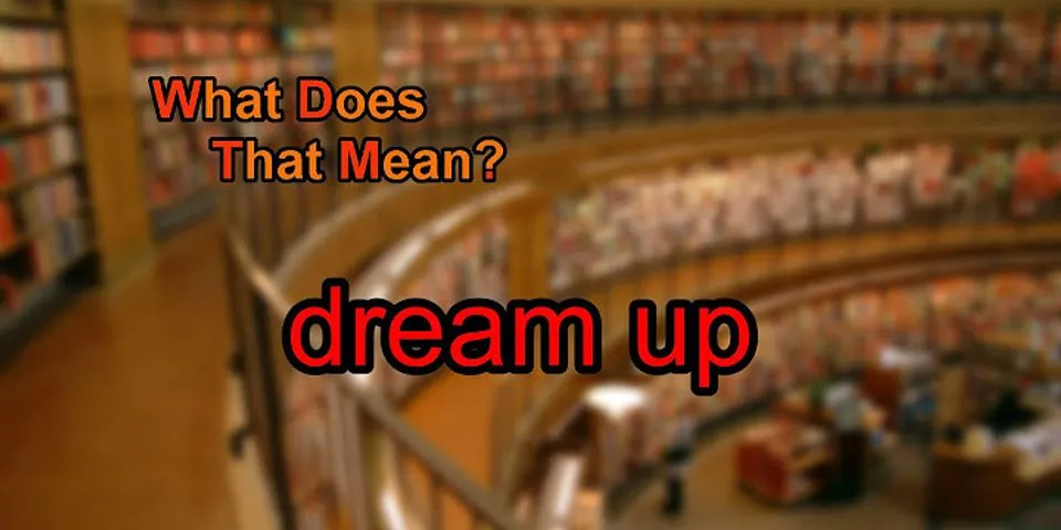 dream up là gì - Nghĩa của từ dream up