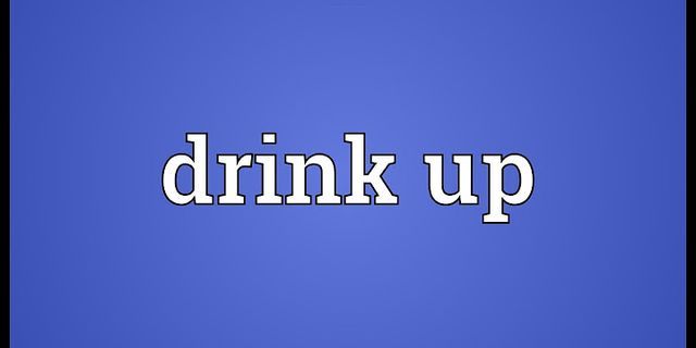 drink up là gì - Nghĩa của từ drink up