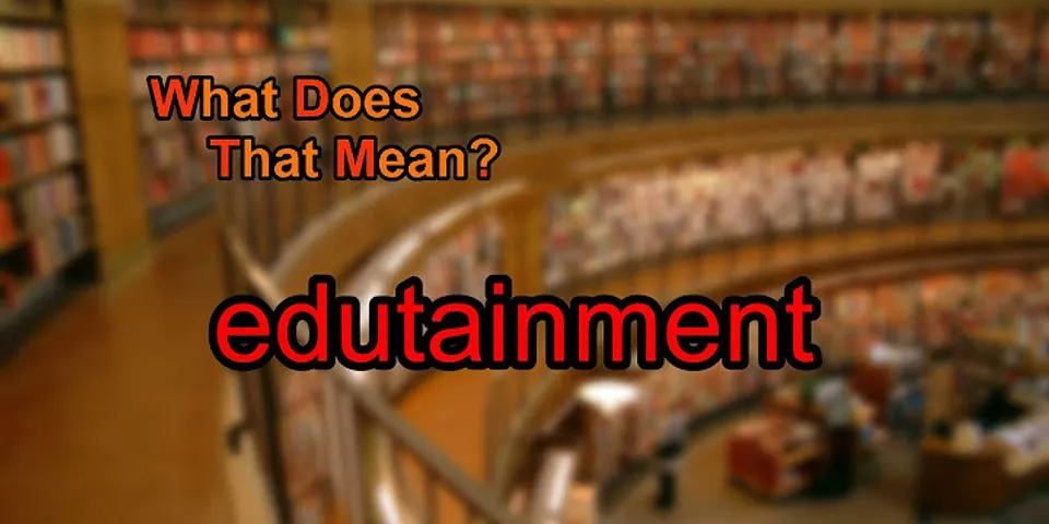 edutainment là gì - Nghĩa của từ edutainment