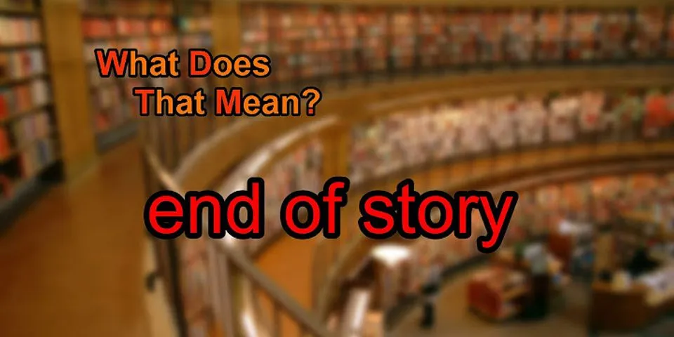 end of story là gì - Nghĩa của từ end of story