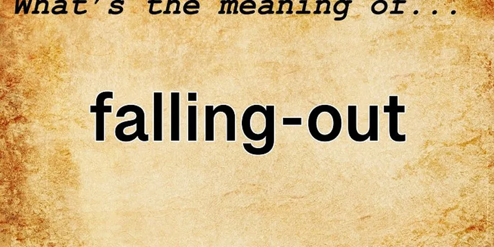 falling out là gì - Nghĩa của từ falling out