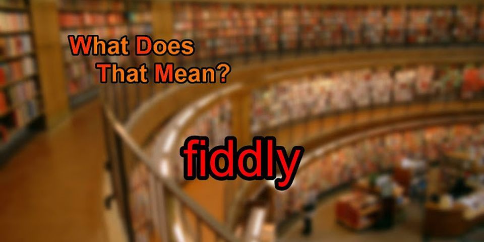 fiddly là gì - Nghĩa của từ fiddly