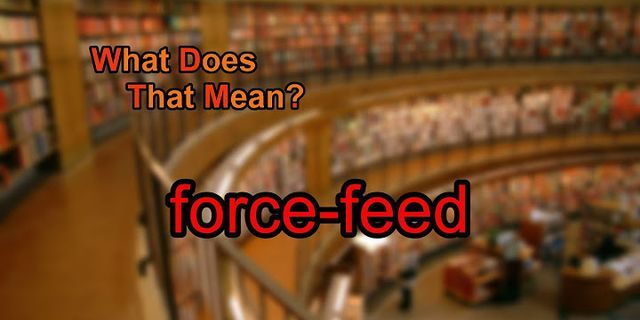 force feed là gì - Nghĩa của từ force feed