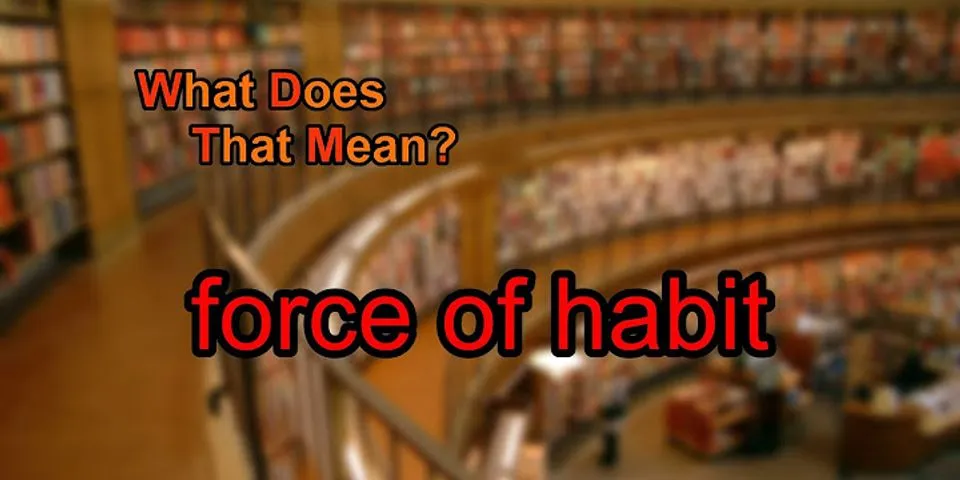 force of habit là gì - Nghĩa của từ force of habit