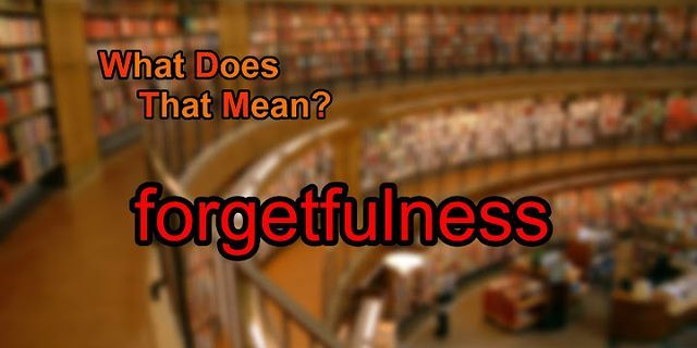 forgetfulness là gì - Nghĩa của từ forgetfulness