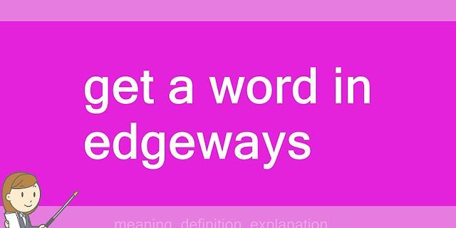 get a word in edgewise là gì - Nghĩa của từ get a word in edgewise