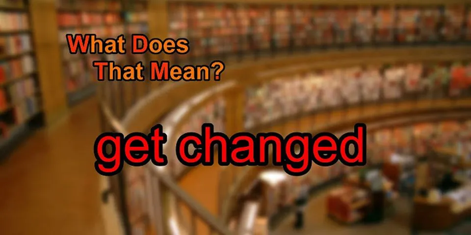 get changed là gì - Nghĩa của từ get changed