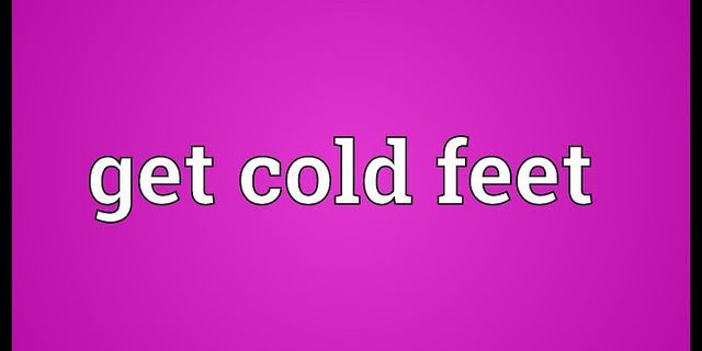 get cold feet là gì - Nghĩa của từ get cold feet