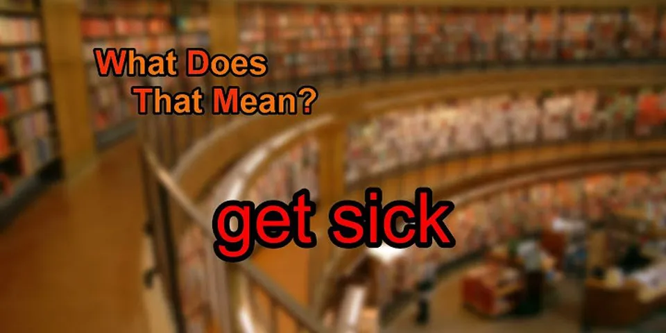 get sick là gì - Nghĩa của từ get sick