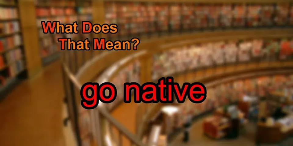 go native là gì - Nghĩa của từ go native