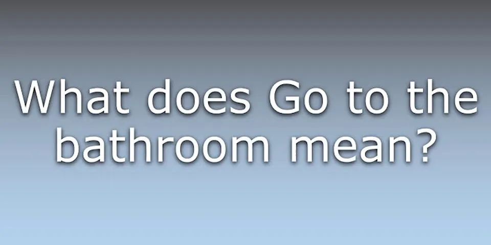 go to the bathroom là gì - Nghĩa của từ go to the bathroom