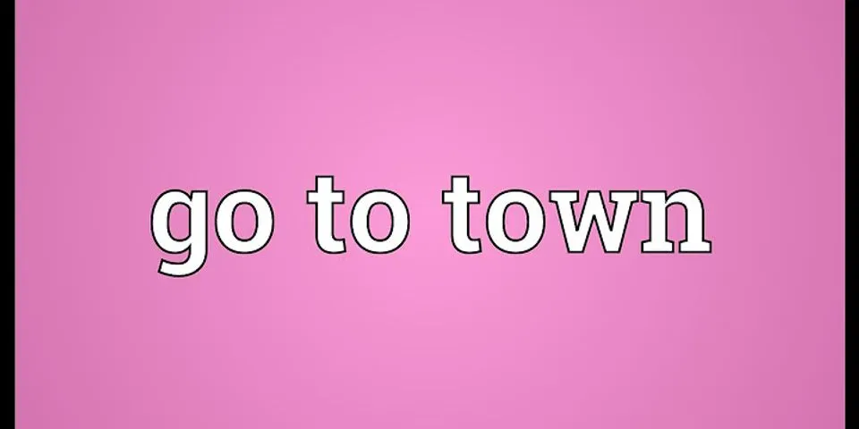 go to town là gì - Nghĩa của từ go to town