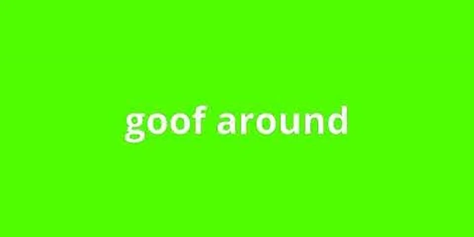 goof around là gì - Nghĩa của từ goof around