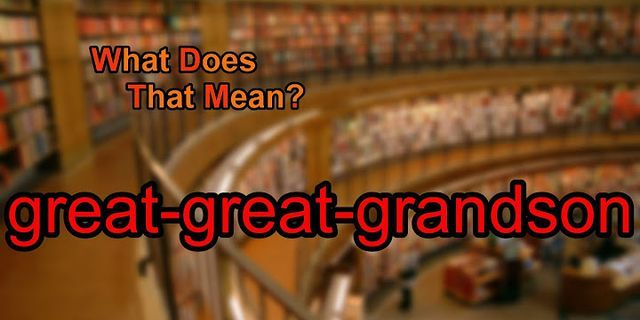 great-great-great-grandson là gì - Nghĩa của từ great-great-great-grandson