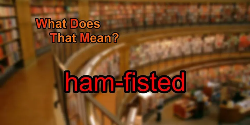 ham fisted là gì - Nghĩa của từ ham fisted