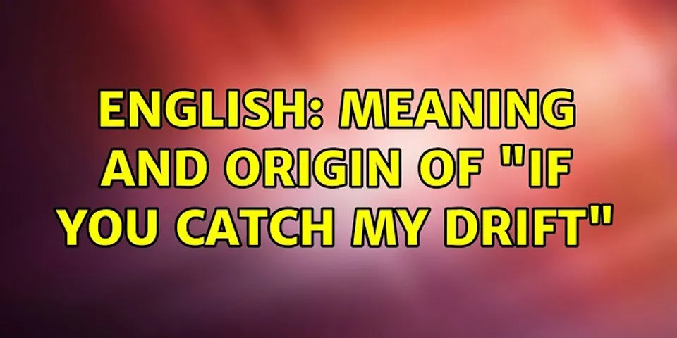 if you catch my drift là gì - Nghĩa của từ if you catch my drift