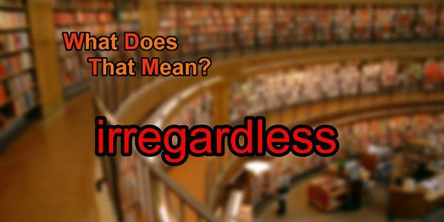 irregardless là gì - Nghĩa của từ irregardless