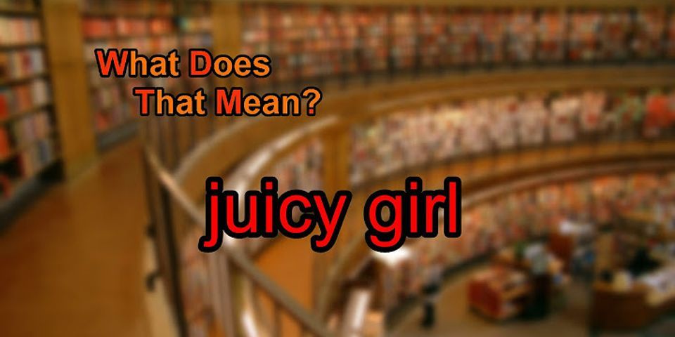 juicy girl là gì - Nghĩa của từ juicy girl