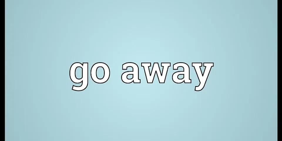 just go away là gì - Nghĩa của từ just go away