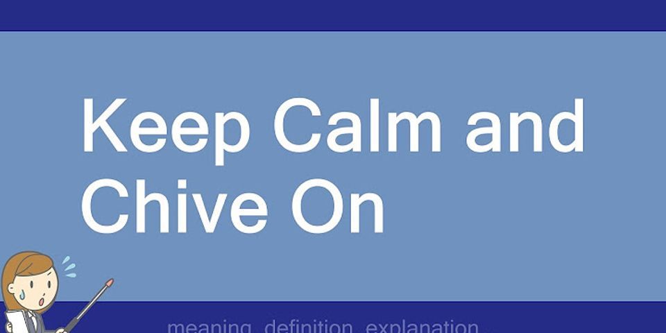 keep calm and chive on là gì - Nghĩa của từ keep calm and chive on