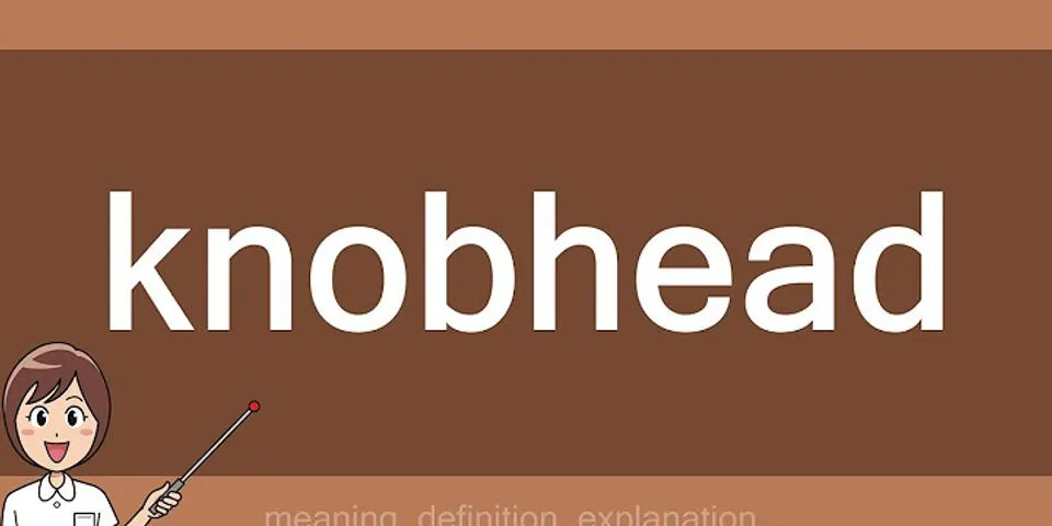 knobhead là gì - Nghĩa của từ knobhead