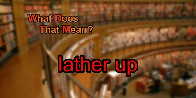 lathered up là gì - Nghĩa của từ lathered up