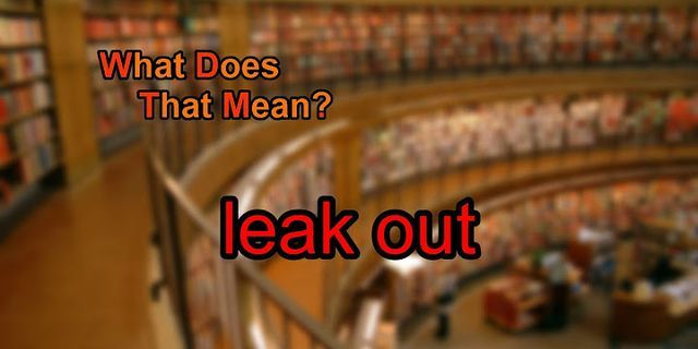 leak out là gì - Nghĩa của từ leak out