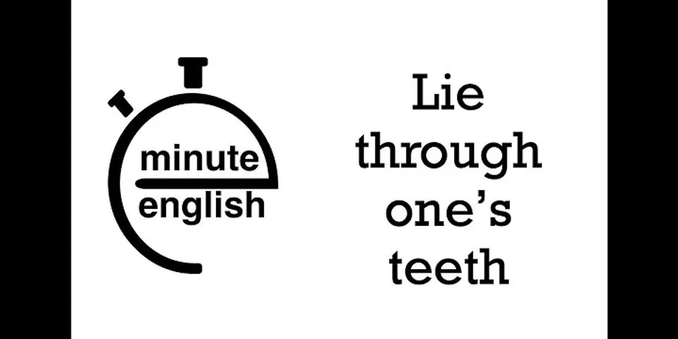 lie through your teeth là gì - Nghĩa của từ lie through your teeth