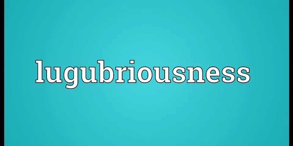 lugubriousness là gì - Nghĩa của từ lugubriousness