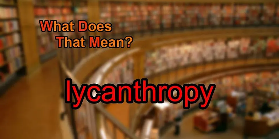 lycanthropy là gì - Nghĩa của từ lycanthropy