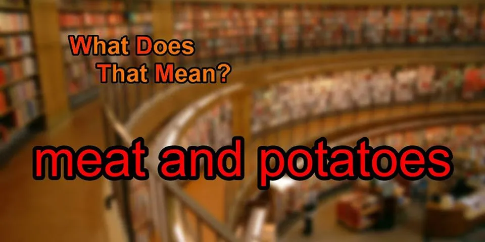 meat and potatoes là gì - Nghĩa của từ meat and potatoes