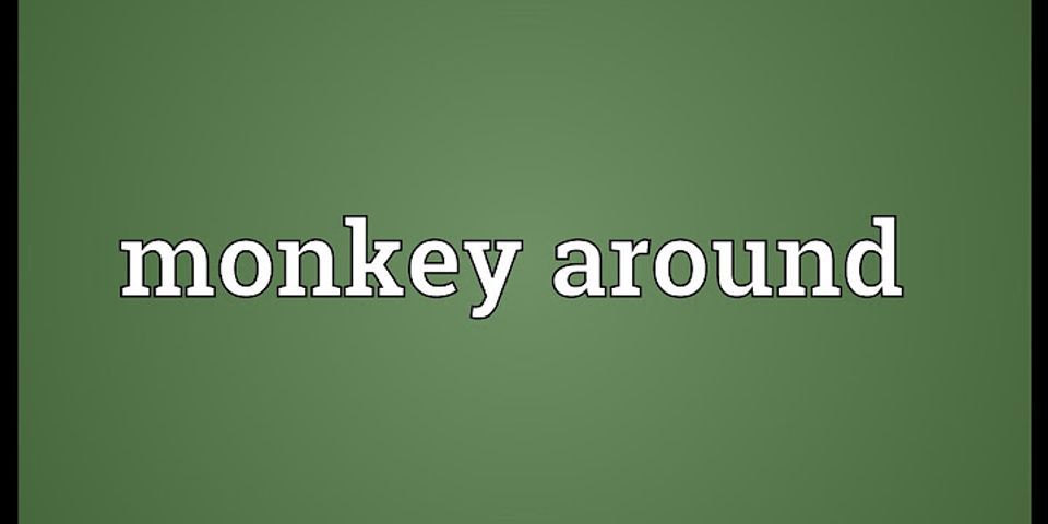 monkeying around là gì - Nghĩa của từ monkeying around